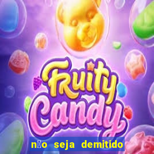 n茫o seja demitido como ganhar na loteria