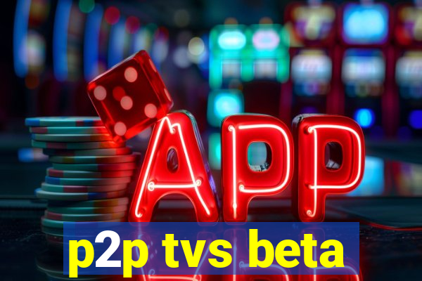 p2p tvs beta