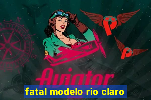 fatal modelo rio claro