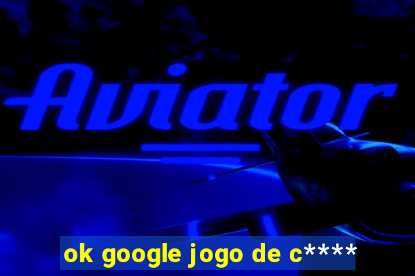 ok google jogo de c****