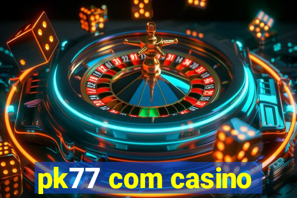 pk77 com casino
