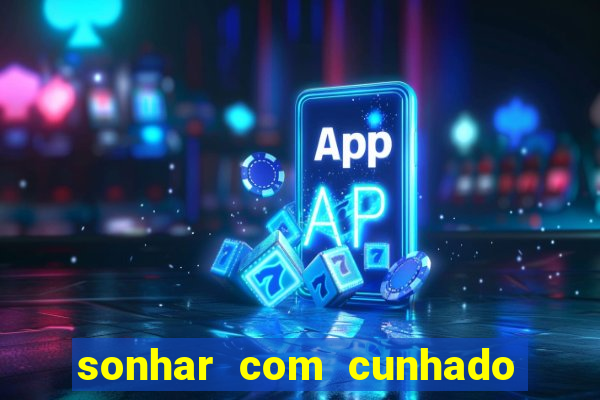 sonhar com cunhado no jogo do bicho