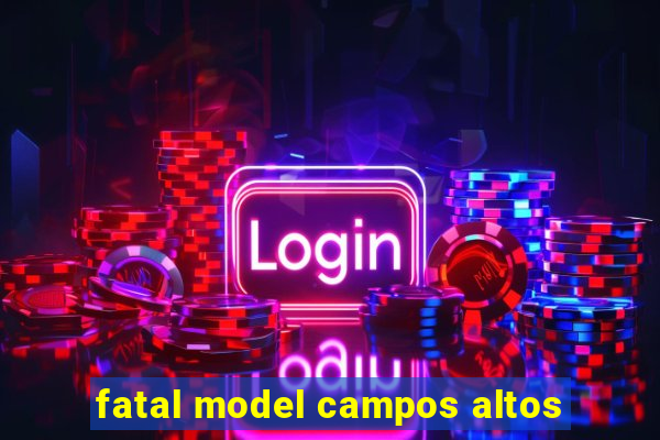 fatal model campos altos