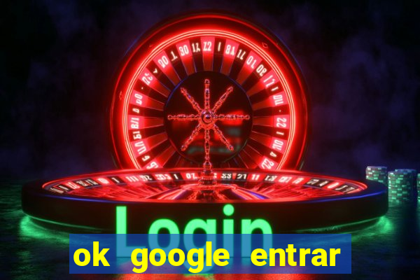 ok google entrar no jogo de c****