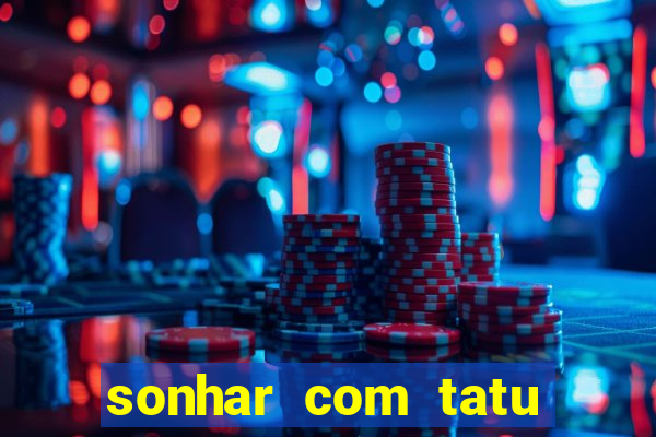 sonhar com tatu jogo do bicho