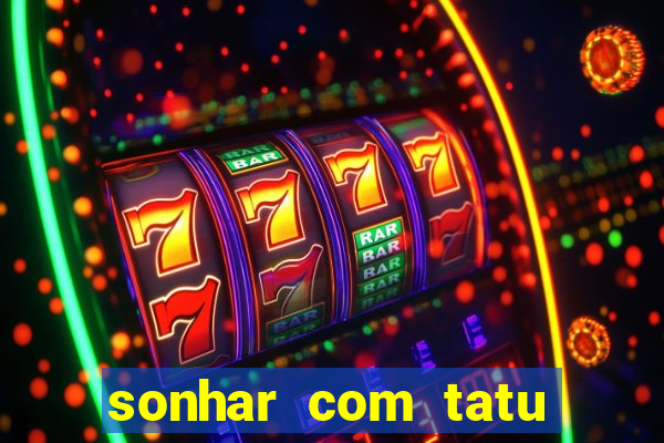 sonhar com tatu jogo do bicho