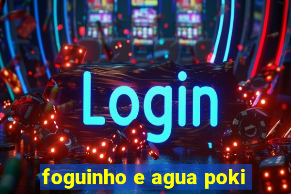 foguinho e agua poki