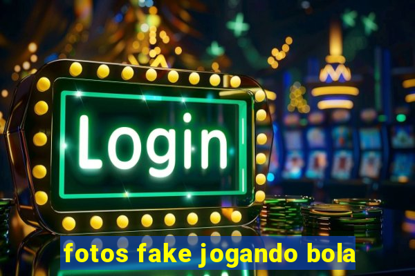 fotos fake jogando bola