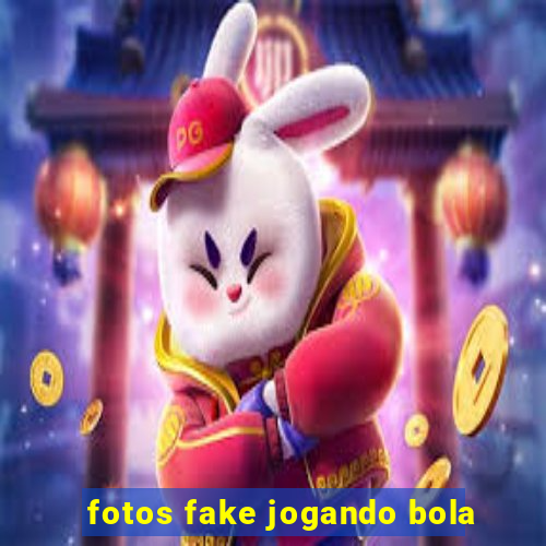 fotos fake jogando bola