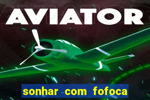 sonhar com fofoca jogo do bicho