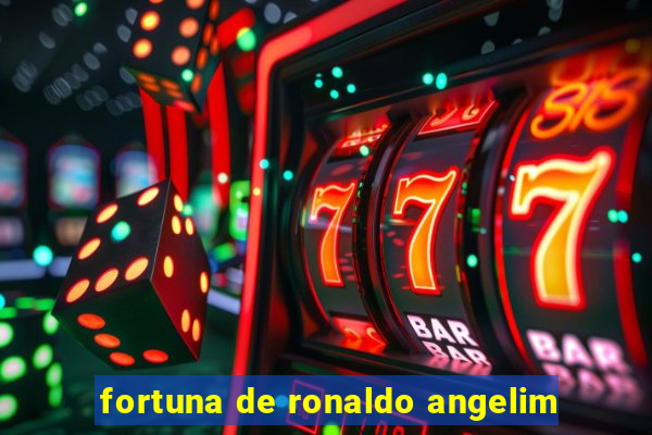 fortuna de ronaldo angelim
