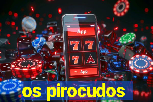 os pirocudos