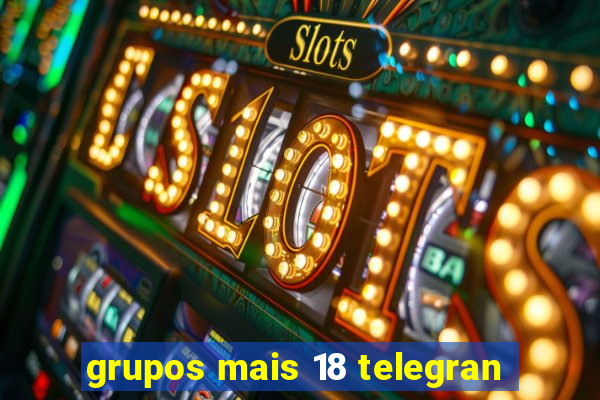 grupos mais 18 telegran