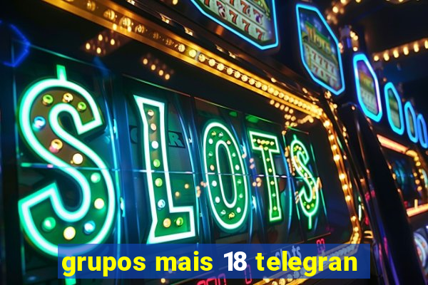 grupos mais 18 telegran