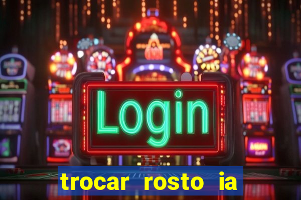 trocar rosto ia online mudar rosto