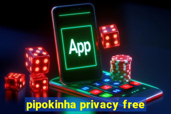 pipokinha privacy free