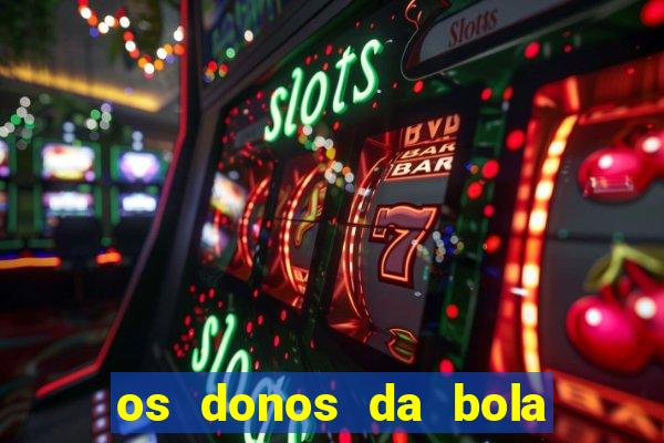 os donos da bola casa de aposta