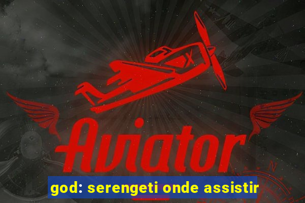 god: serengeti onde assistir