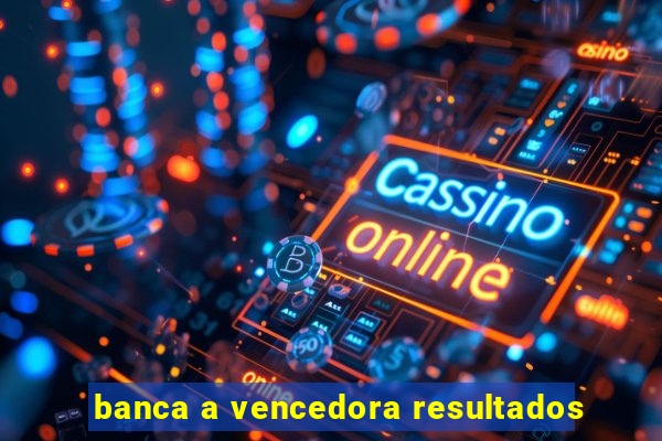 banca a vencedora resultados