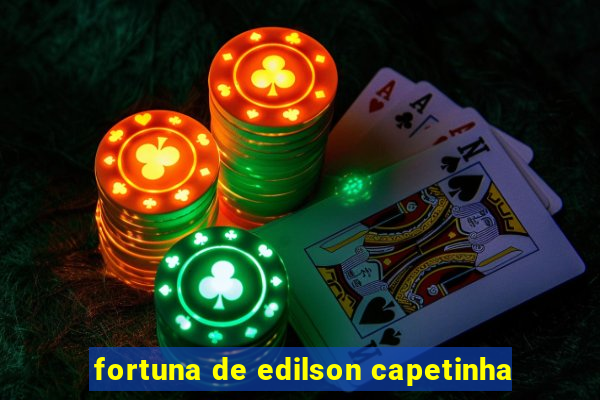 fortuna de edilson capetinha