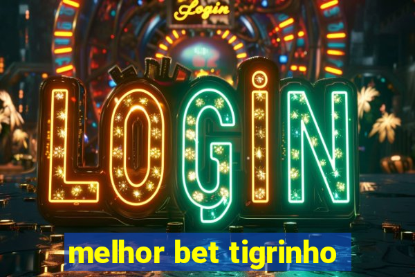 melhor bet tigrinho