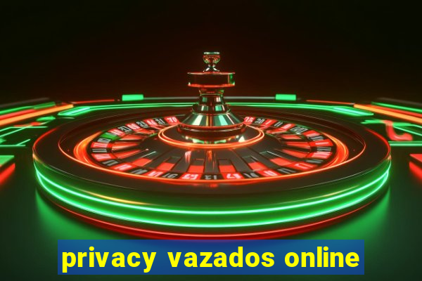 privacy vazados online