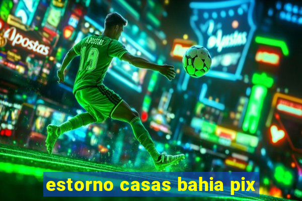 estorno casas bahia pix