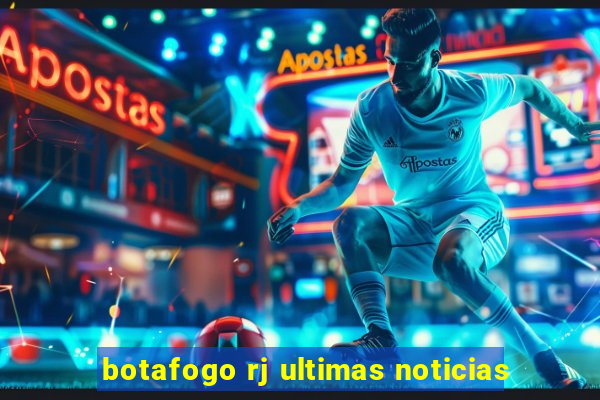 botafogo rj ultimas noticias