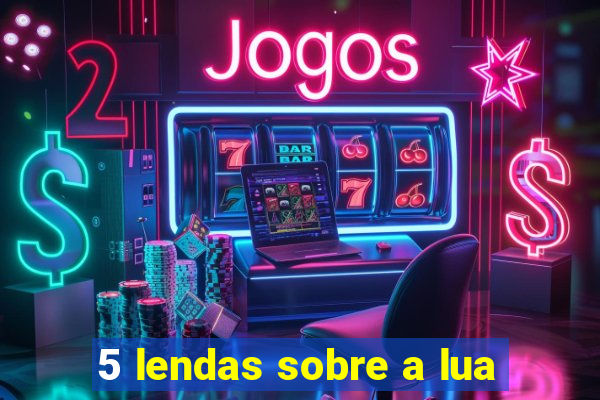 5 lendas sobre a lua