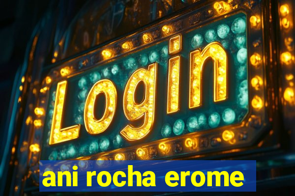 ani rocha erome