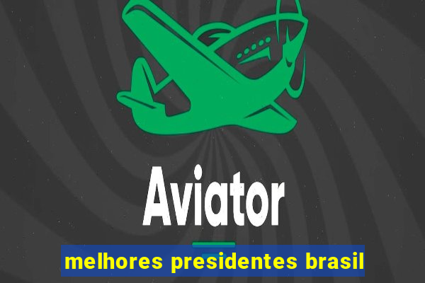 melhores presidentes brasil