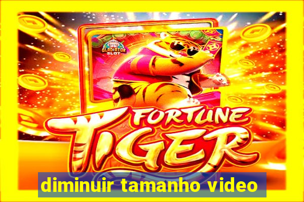 diminuir tamanho video