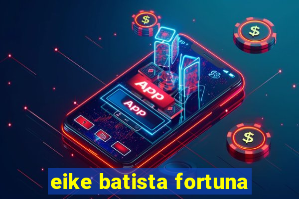 eike batista fortuna