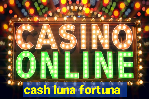 cash luna fortuna