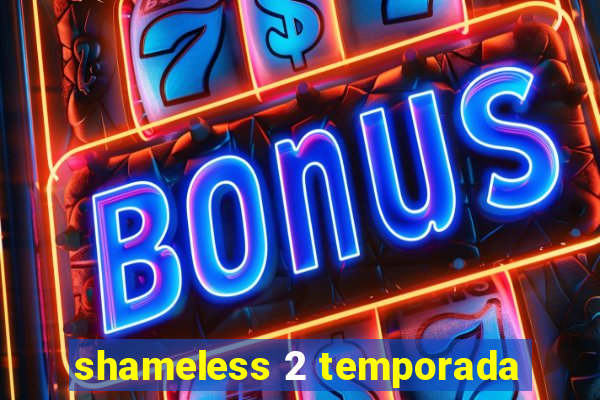 shameless 2 temporada