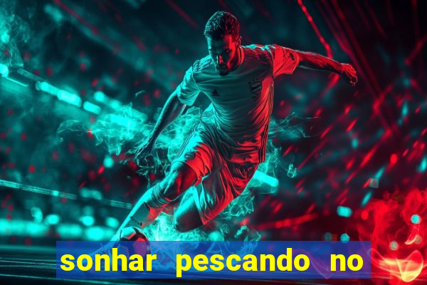 sonhar pescando no jogo do bicho
