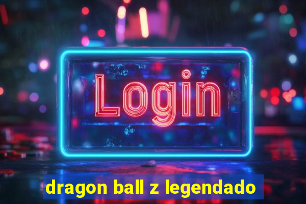 dragon ball z legendado