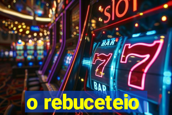 o rebuceteio