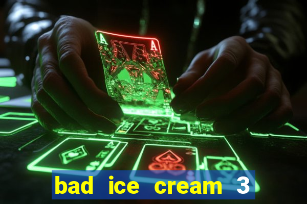 bad ice cream 3 no jogos 360
