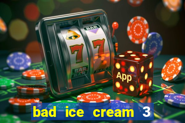 bad ice cream 3 no jogos 360