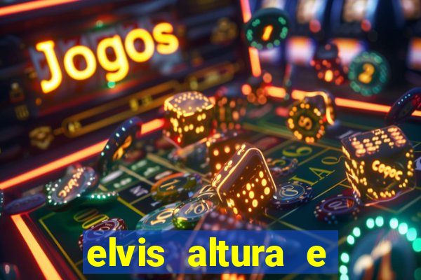 elvis altura e peso elvis presley altura