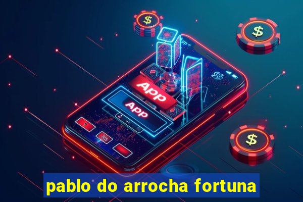 pablo do arrocha fortuna