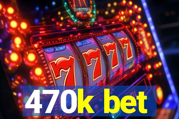 470k bet