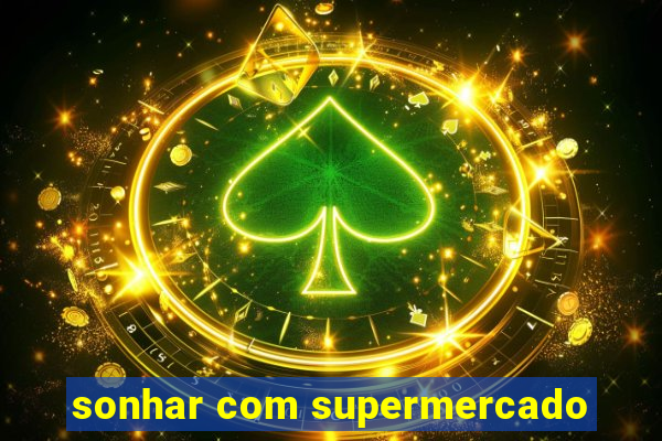 sonhar com supermercado