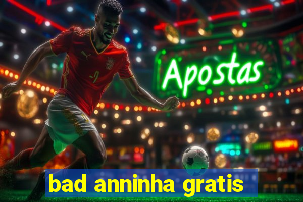 bad anninha gratis