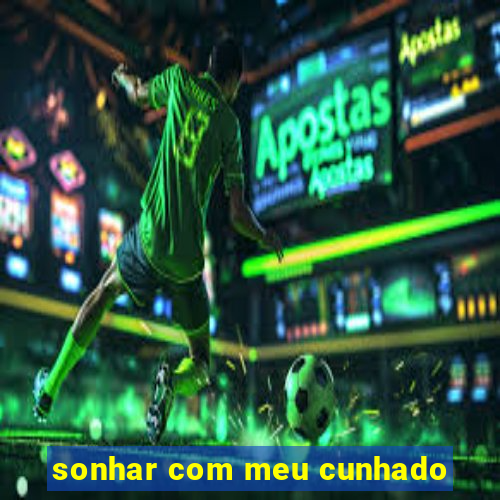 sonhar com meu cunhado