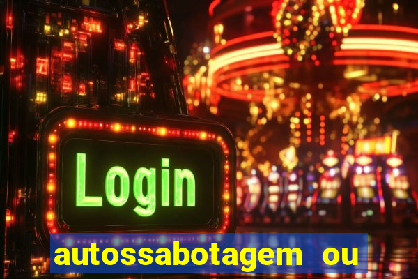 autossabotagem ou auto sabotagem