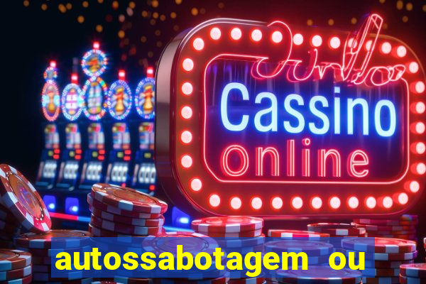 autossabotagem ou auto sabotagem