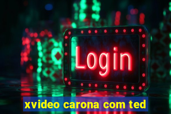 xvideo carona com ted