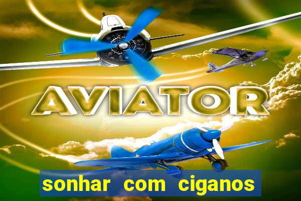 sonhar com ciganos jogo do bicho
